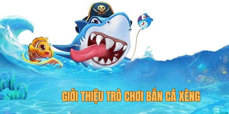 Sơ lược thông tin về trò chơi bắn cá xèng đổi thưởng