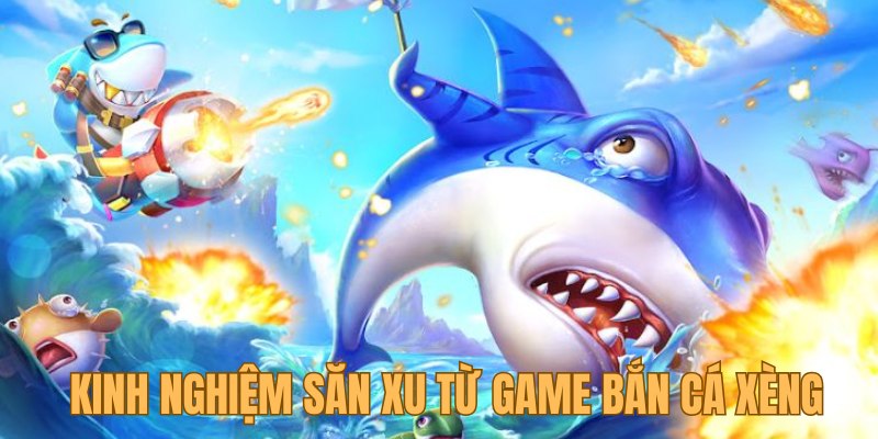 Chiến thuật săn tiền thưởng hậu hĩnh từ game bắn cá xèng